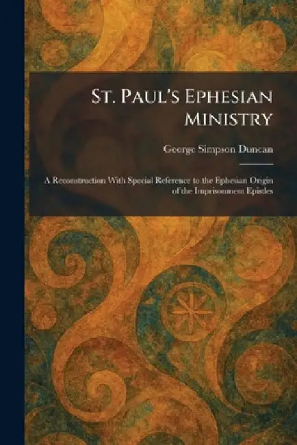 St. Paul's Ephesian Ministry: A Reconstruction With Special Reference to the Ephesian Origin of the Imprisonment Epistles by George Simpson Duncan