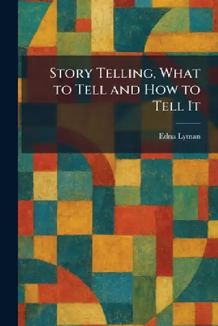 Story Telling, What to Tell and How to Tell It by Edna Lyman