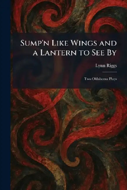 Sump'n Like Wings and a Lantern to See By: Two Oklahoma Plays by Lynn Riggs