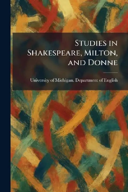 Studies in Shakespeare, Milton, and Donne by University of Michigan Department of