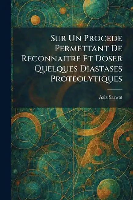 Sur Un Procede Permettant De Reconnaitre Et Doser Quelques Diastases Proteolytiques by Aziz Sarwat