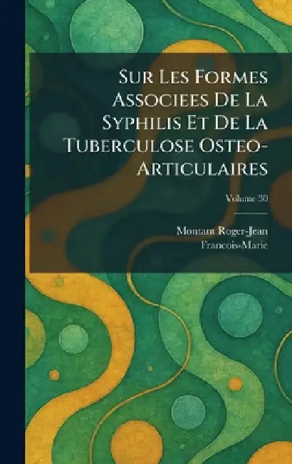 Sur Les Formes Associees De La Syphilis Et De La Tuberculose Osteo- Articulaires by Montant Roger-Jean, Francois-Marie
