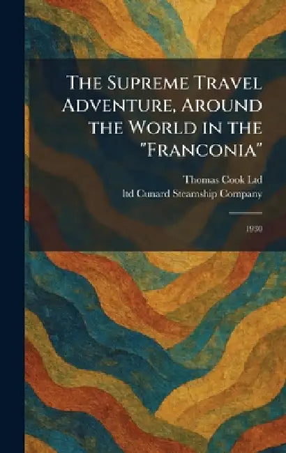 The Supreme Travel Adventure, Around the World in the "Franconia": 1930 by Thomas Cook Ltd, Ltd Cunard Steamship Company