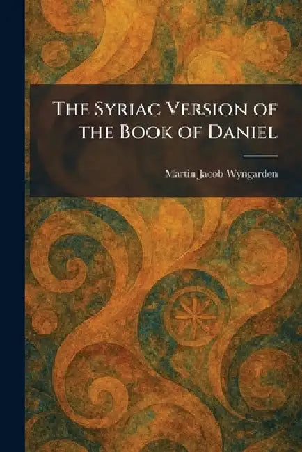 The Syriac Version of the Book of Daniel by Martin Jacob Wyngarden