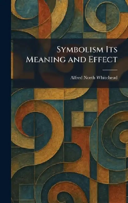 Symbolism Its Meaning and Effect by Alfred North Whitehead