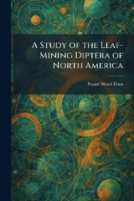 A Study of the Leaf-Mining Diptera of North America by Stuart Ward Frost