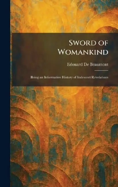 Sword of Womankind: Being an Informative History of Indesceet Revelations by Edouard de Beaumont