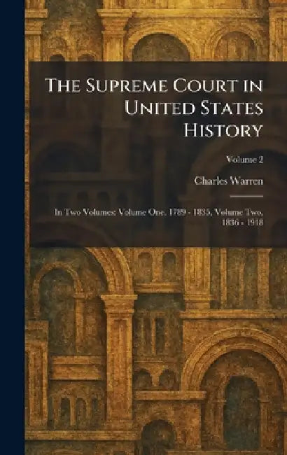The Supreme Court in United States History: In Two Volumes: Volume One, 1789 - 1835, Volume Two, 1836 - 1918 by Charles Warren
