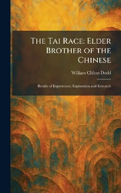 The Tai Race: Elder Brother of the Chinese: Results of Experiences, Exploration and Research by William Clifton Dodd
