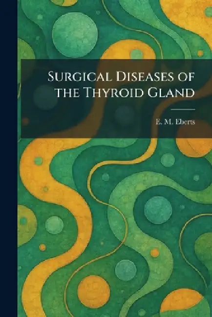 Surgical Diseases of the Thyroid Gland by E. M. Eberts