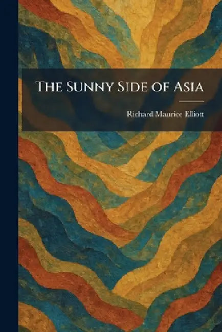 The Sunny Side of Asia by Richard Maurice Elliott