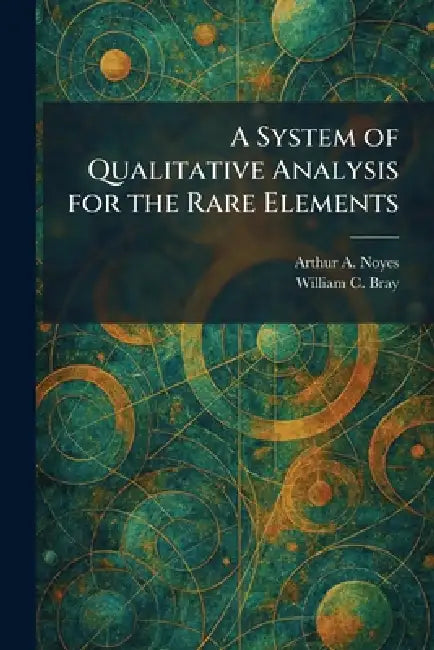 A System of Qualitative Analysis for the Rare Elements by Arthur A. Noyes, William C. Bray