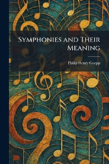 Symphonies and Their Meaning by Philip Henry Goepp