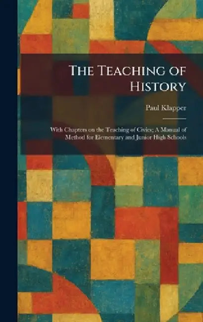 The Teaching of History: With Chapters on the Teaching of Civics; A Manual of Method for Elementary and Junior High Schools by Paul Klapper