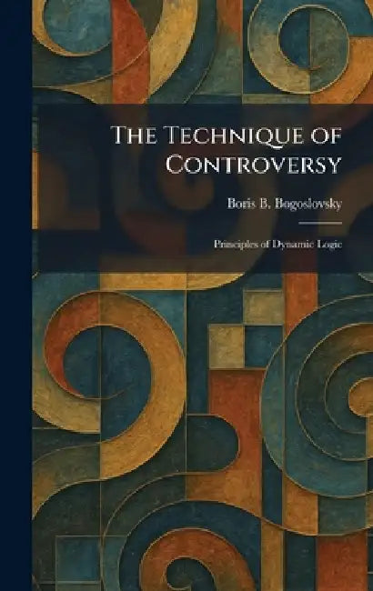 The Technique of Controversy: Principles of Dynamic Logic by Boris B. Bogoslovsky