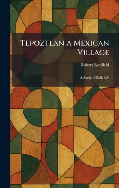 Tepoztlan a Mexican Village: A Study of Folk Life by Robert Redfield