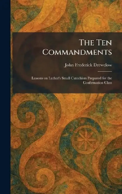 The Ten Commandments: Lessons on Luther's Small Catechism Prepared for the Confirmation Class by John Frederick Drewelow