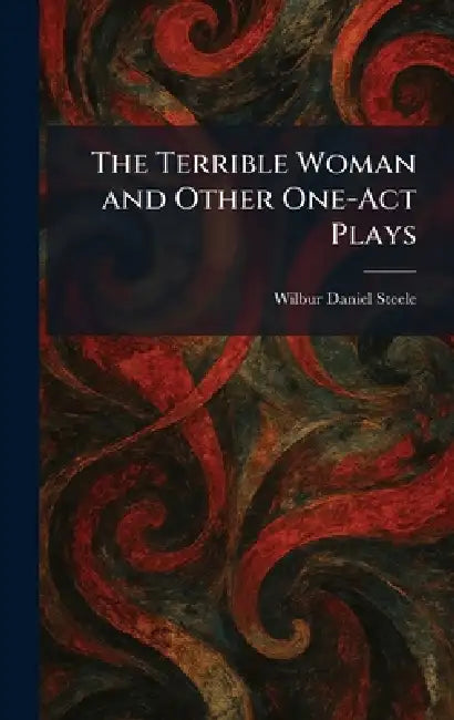 The Terrible Woman and Other One-Act Plays by Wilbur Daniel Steele
