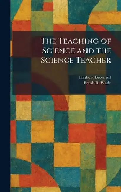 The Teaching of Science and the Science Teacher by Herbert Brownell, Frank B. Wade