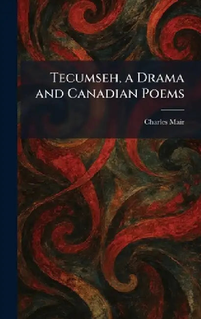 Tecumseh, a Drama and Canadian Poems by Charles Mair
