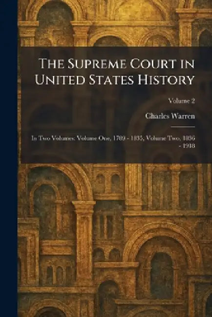 The Supreme Court in United States History: In Two Volumes: Volume One, 1789 - 1835, Volume Two, 1836 - 1918 by Charles Warren