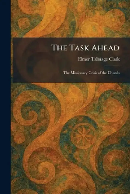 The Task Ahead: The Missionary Crisis of the Church by Elmer Talmage Clark