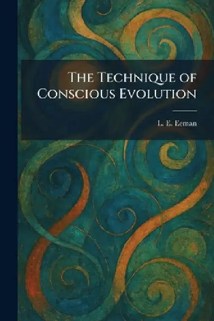The Technique of Conscious Evolution by L. E. Eeman