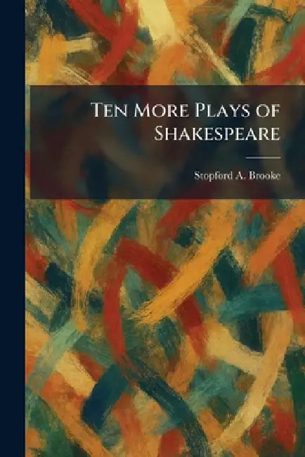 Ten More Plays of Shakespeare by Stopford a. Brooke