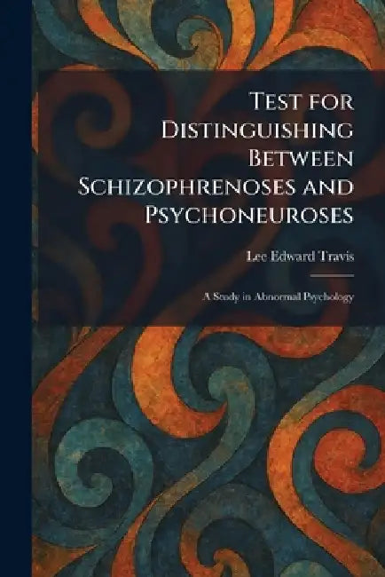 Test for Distinguishing Between Schizophrenoses and Psychoneuroses: A Study in Abnormal Psychology by Lee Edward Travis