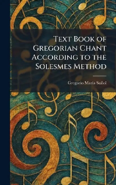 Text Book of Gregorian Chant According to the Solesmes Method by Gregorio Marã-A Suñol