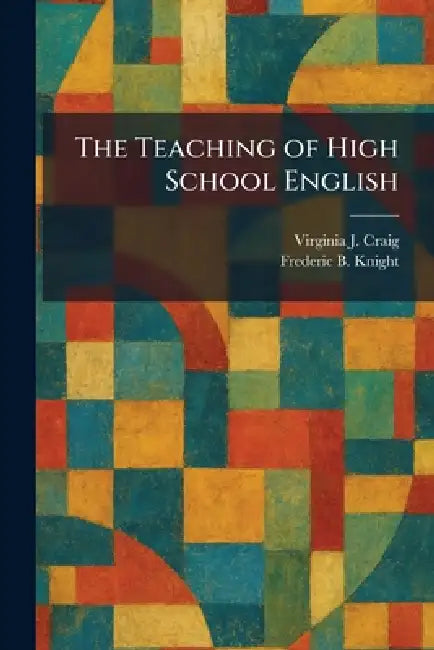 The Teaching of High School English by Virginia J. Craig, Frederic B. Knight