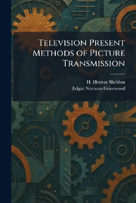 Television Present Methods of Picture Transmission by H. Horton Sheldon, Edgar Norman Grisewood