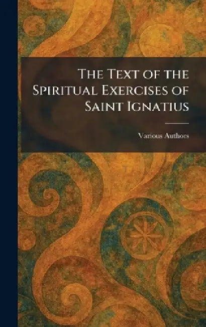 The Text of the Spiritual Exercises of Saint Ignatius by Various