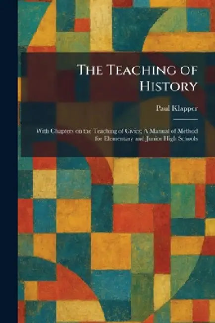 The Teaching of History: With Chapters on the Teaching of Civics; A Manual of Method for Elementary and Junior High Schools by Paul Klapper