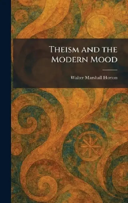Theism and the Modern Mood by Walter Marshall Horton