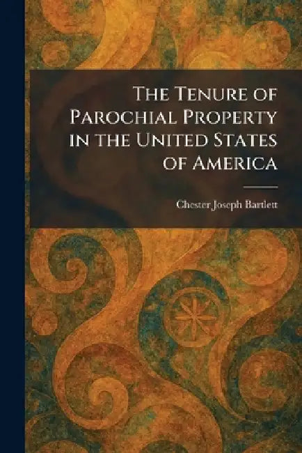 The Tenure of Parochial Property in the United States of America by Chester Joseph Bartlett