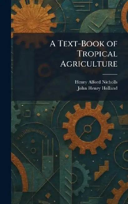 A Text-Book of Tropical Agriculture by Henry Alford Nicholls, John Henry Holland