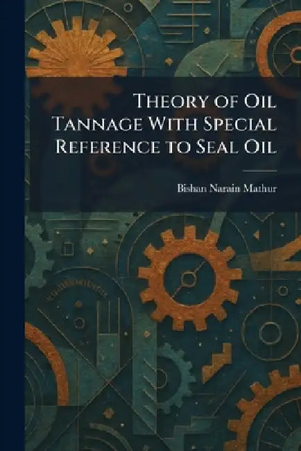Theory of Oil Tannage With Special Reference to Seal Oil by Bishan Narain Mathur