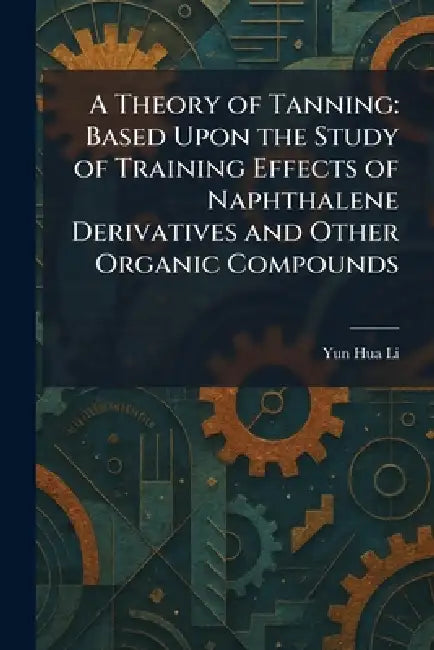 A Theory of Tanning: Based Upon the Study of Training Effects of Naphthalene Derivatives and Other Organic Compounds by Yun Hua Li