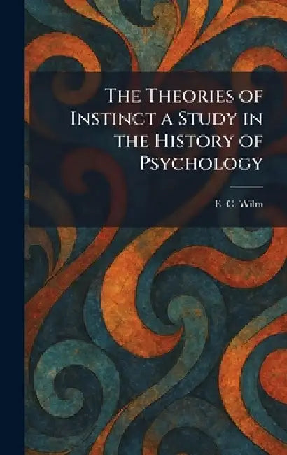 The Theories of Instinct a Study in the History of Psychology by E. C. Wilm