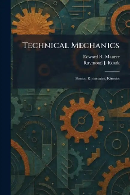 Technical Mechanics: Statics, Kinematics, Kinetics by Edward R. Maurer, Raymond J. Roark