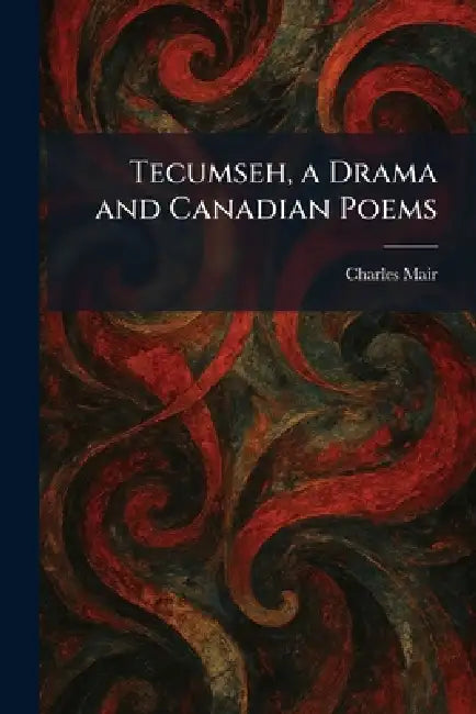 Tecumseh, a Drama and Canadian Poems by Charles Mair