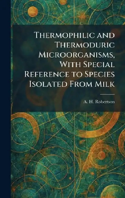 Thermophilic and Thermoduric Microorganisms, With Special Reference to Species Isolated From Milk by A. H. Robertson
