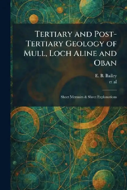 Tertiary and Post-Tertiary Geology of Mull, Loch Aline and Oban: Sheet Memoirs & Sheet Explanations by E. B. Bailey, Et Al