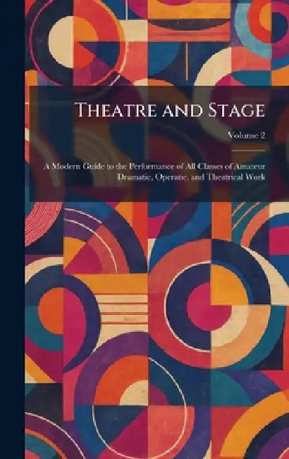 Theatre and Stage: A Modern Guide to the Performance of All Classes of Amateur Dramatic, Operatic, and Theatrical Work by London New Era Pub Co
