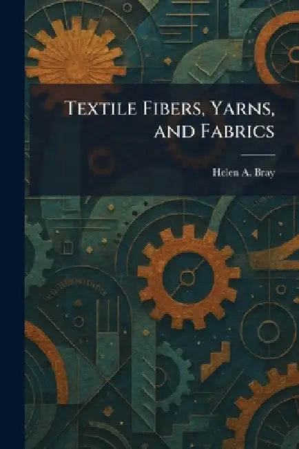 Textile Fibers, Yarns, and Fabrics by Helen A. Bray