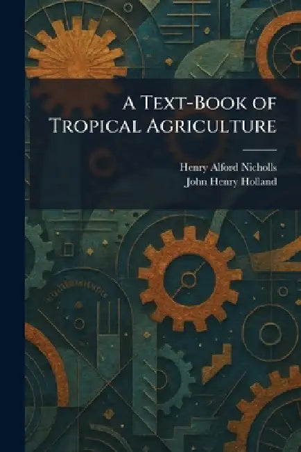 A Text-Book of Tropical Agriculture by Henry Alford Nicholls, John Henry Holland