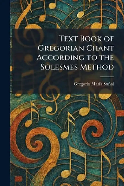 Text Book of Gregorian Chant According to the Solesmes Method by Gregorio Marã-A Suñol