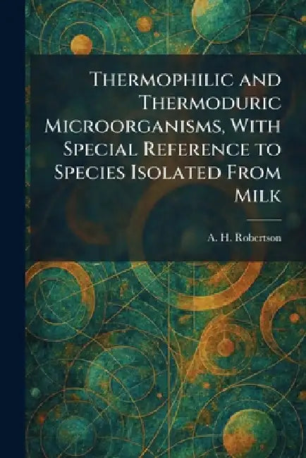 Thermophilic and Thermoduric Microorganisms, With Special Reference to Species Isolated From Milk by A. H. Robertson