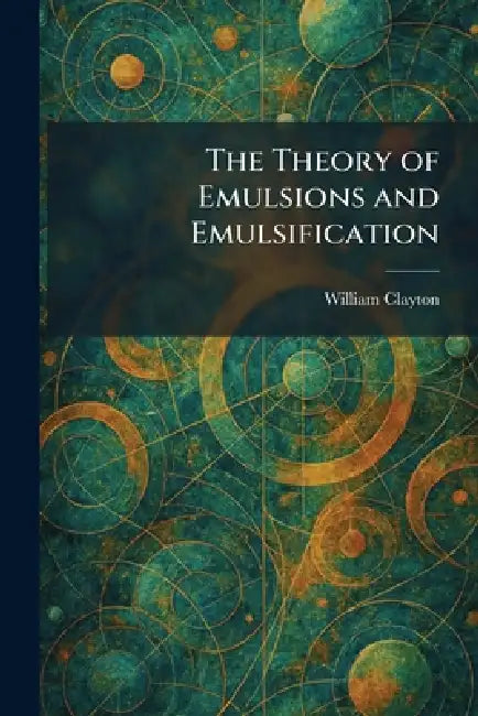 The Theory of Emulsions and Emulsification by William Clayton